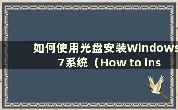 如何使用光盘安装Windows 7系统（How to install Windows 7 using CD）